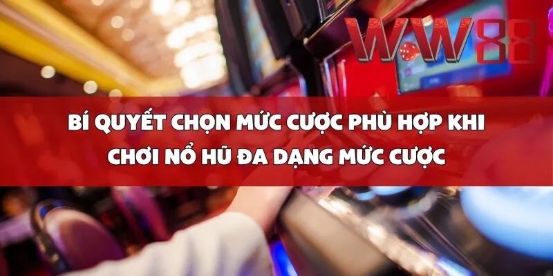 Bí Quyết Chọn Mức Cược Phù Hợp Khi Chơi Nổ Hũ Đa Dạng Mức Cược