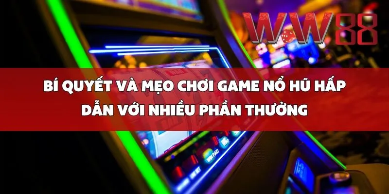 Bí Quyết và Mẹo Chơi Game Nổ Hũ Hấp Dẫn Với Nhiều Phần Thưởng