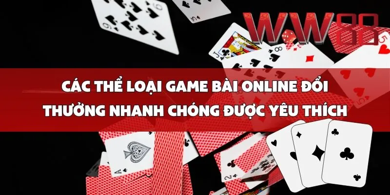 Các thể loại game bài online đổi thưởng nhanh chóng được yêu thích