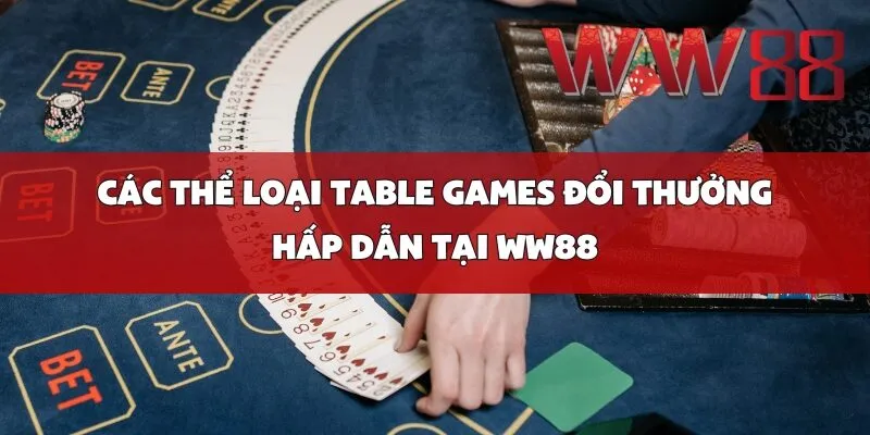 Các Thể Loại Table Games Đổi Thưởng Hấp Dẫn Tại WW88