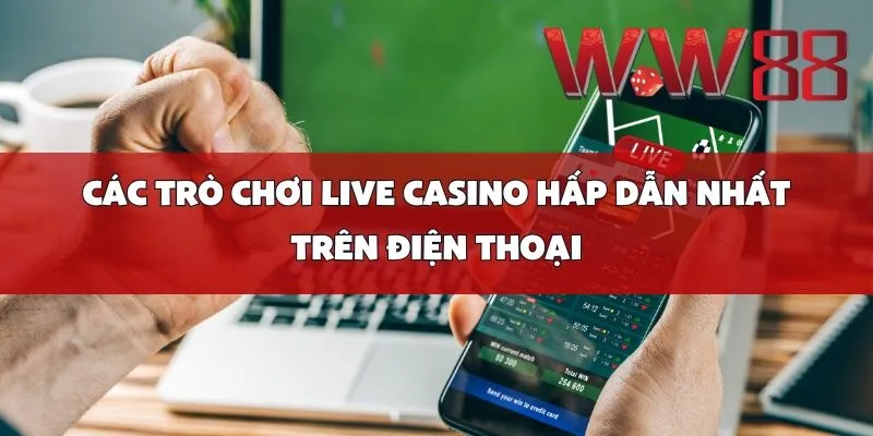 Các Trò Chơi Live Casino Hấp Dẫn Nhất Trên Điện Thoại