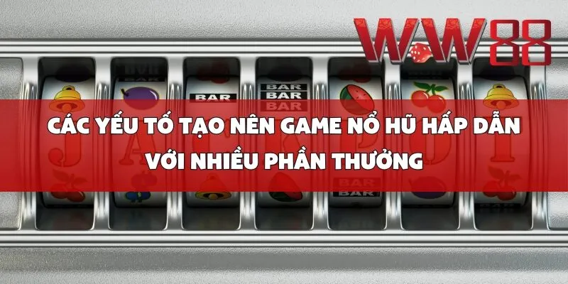 Các Yếu Tố Tạo Nên Game Nổ Hũ Hấp Dẫn Với Nhiều Phần Thưởng