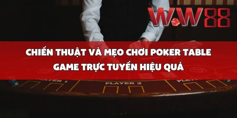 Chiến Thuật và Mẹo Chơi Poker Table Game Trực Tuyến Hiệu Quả
