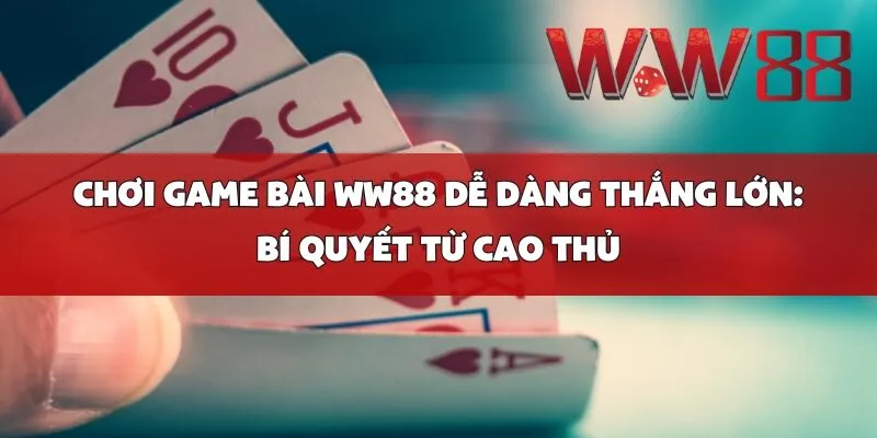 Chơi Game Bài WW88 Dễ Dàng Thắng Lớn