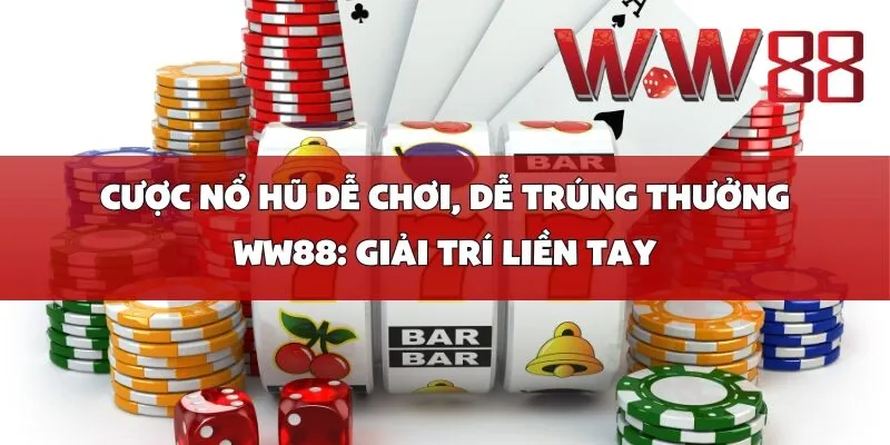 Cược nổ hũ dễ chơi, dễ trúng thưởng