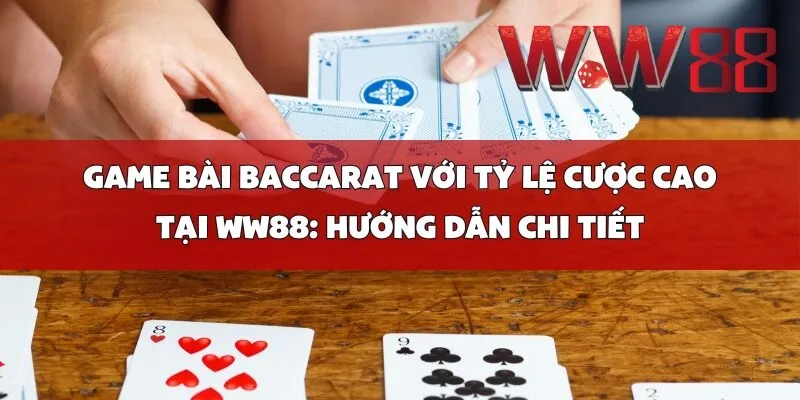 Game Bài Baccarat Với Tỷ Lệ Cược Cao Tại WW88: Hướng Dẫn Chi Tiết