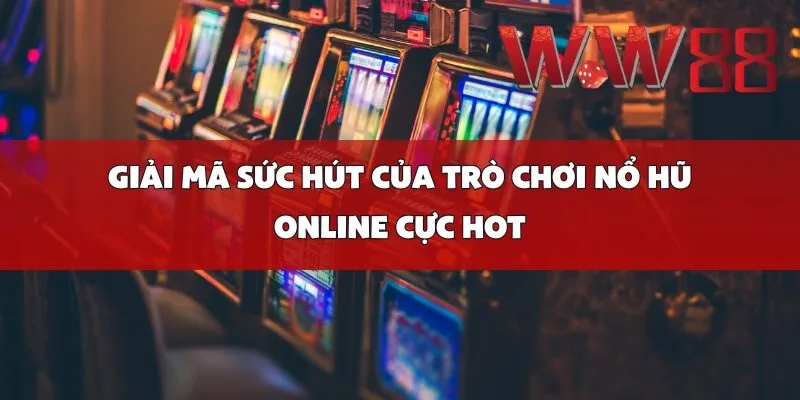 Giải Mã Sức Hút Của Trò Chơi Nổ Hũ Online Cực Hot
