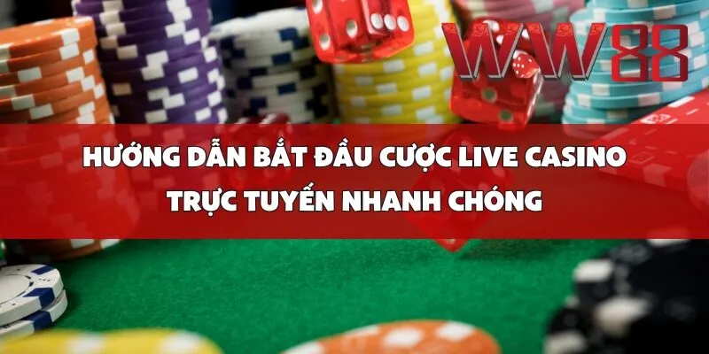Hướng Dẫn Bắt Đầu Cược Live Casino Trực Tuyến Nhanh Chóng
