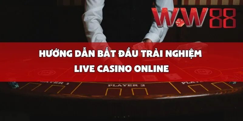 Hướng Dẫn Bắt Đầu Trải Nghiệm Live Casino Online 
