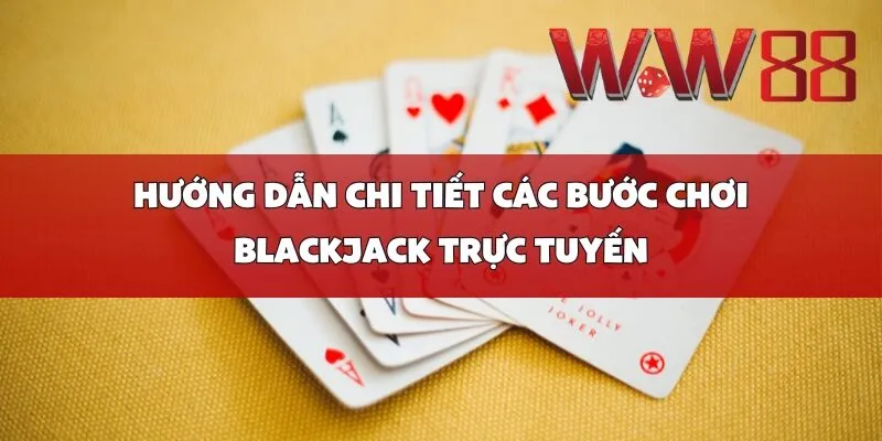 Hướng dẫn chi tiết các bước chơi Blackjack trực tuyến