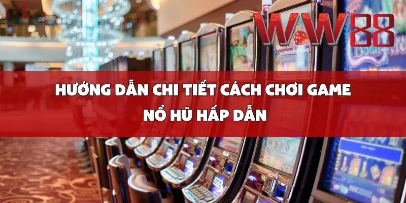 Hướng Dẫn Chi Tiết Cách Chơi Game Nổ Hũ Hấp Dẫn