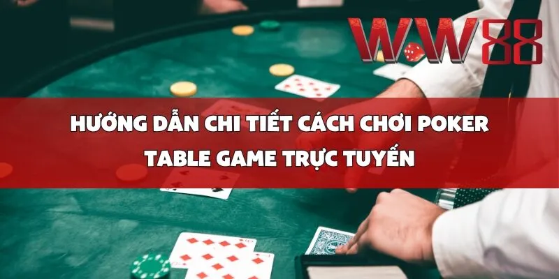 Hướng Dẫn Chi Tiết Cách Chơi Poker Table Game Trực Tuyến