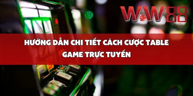 Hướng Dẫn Chi Tiết Cách Cược Table Game Trực Tuyến