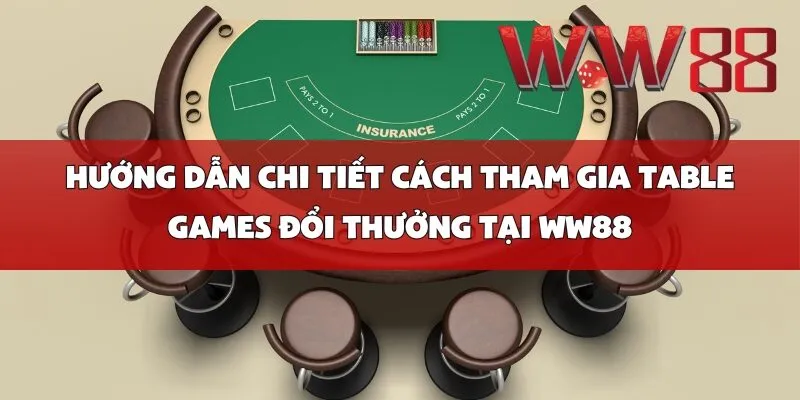 Hướng Dẫn Chi Tiết Cách Tham Gia Table Games Đổi Thưởng Tại WW88