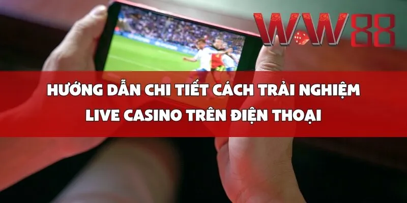 Hướng Dẫn Chi Tiết Cách Trải Nghiệm Live Casino Trên Điện Thoại