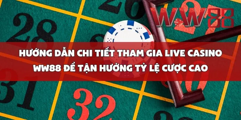 Hướng Dẫn Chi Tiết Tham Gia Live Casino WW88 Để Tận Hưởng Tỷ Lệ Cược Cao