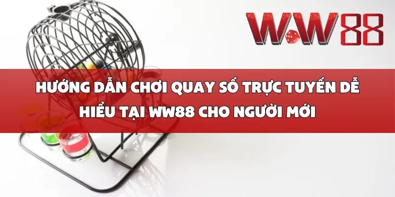 Hướng Dẫn Chơi Quay Số Trực Tuyến Dễ Hiểu Tại WW88 Cho Người Mới