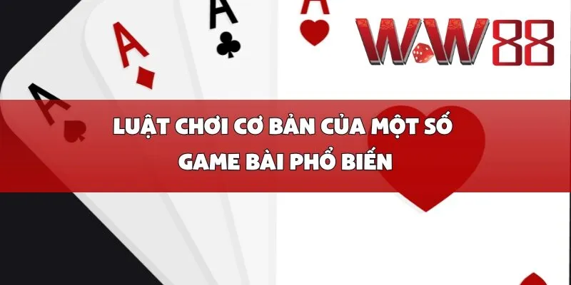 Luật chơi cơ bản của một số game bài phổ biến