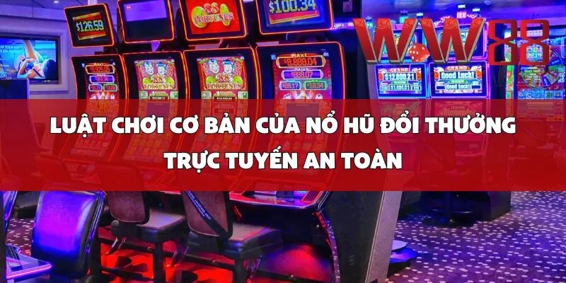 Luật Chơi Cơ Bản Của Nổ Hũ Đổi Thưởng Trực Tuyến An Toàn