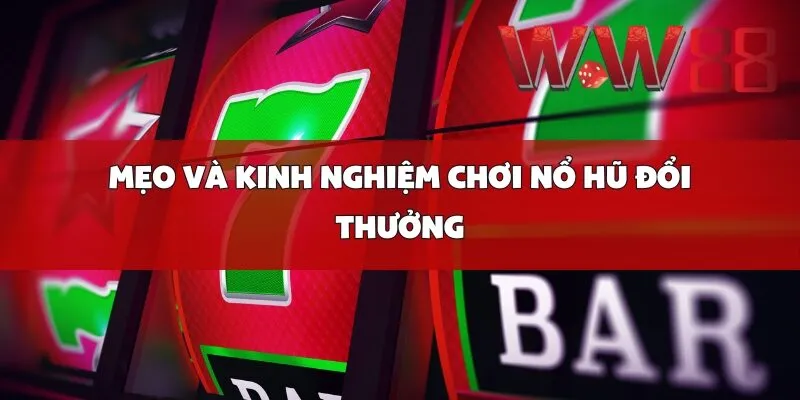 Mẹo và Kinh Nghiệm Chơi Nổ Hũ Đổi Thưởng