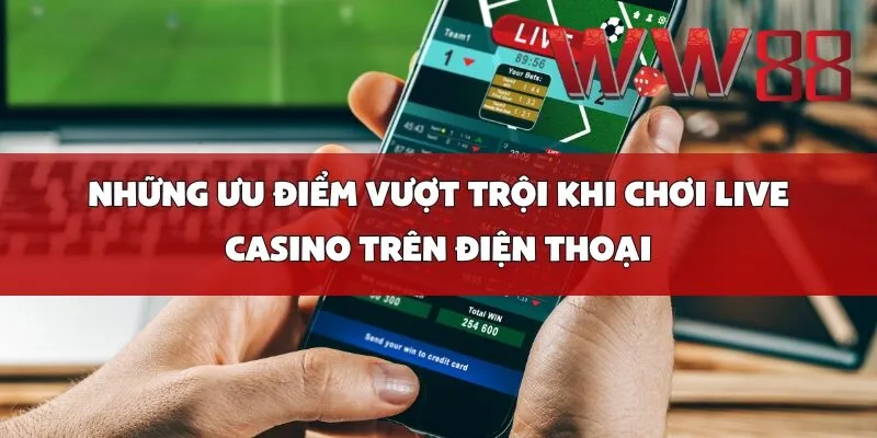 Những Ưu Điểm Vượt Trội Khi Chơi Live Casino Trên Điện Thoại
