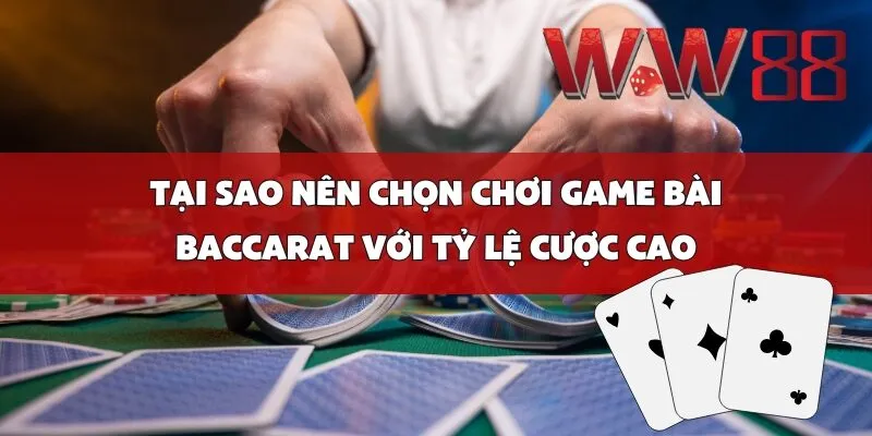 Tại sao nên chọn chơi game bài Baccarat với tỷ lệ cược cao