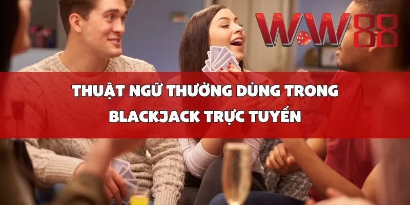 Thuật ngữ thường dùng trong Blackjack trực tuyến