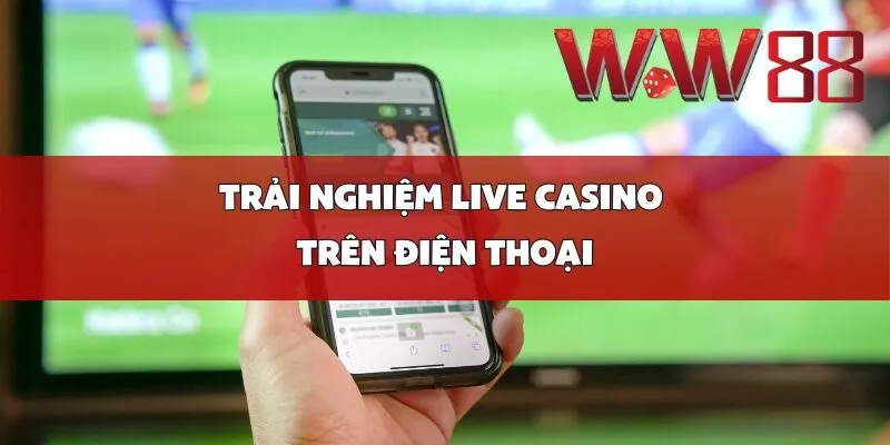 Trải nghiệm live casino trên điện thoại