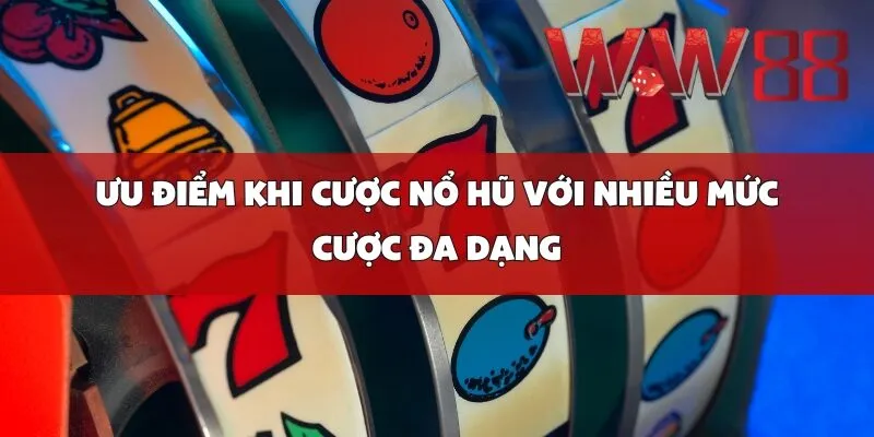 Ưu Điểm Khi Cược Nổ Hũ Với Nhiều Mức Cược Đa Dạng