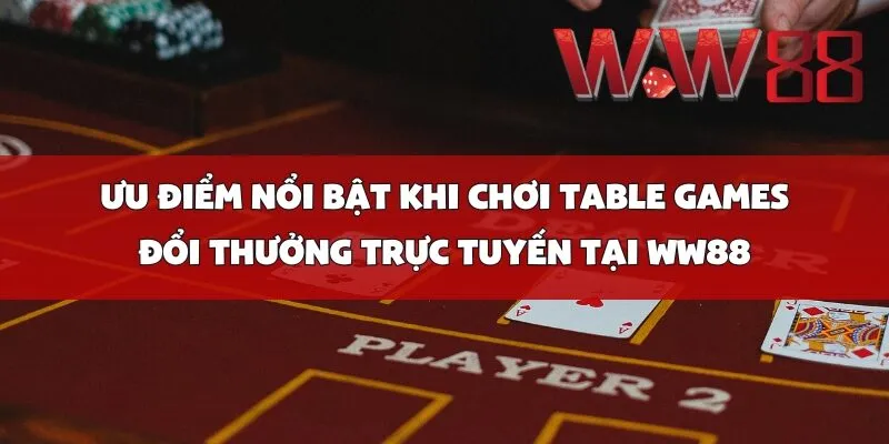 Ưu Điểm Nổi Bật Khi Chơi Table Games Đổi Thưởng Trực Tuyến Tại WW88